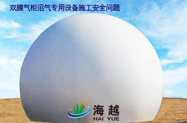 雙膜氣柜沼氣專用設備施工安全問題 雙膜氣柜沼氣專用設備施工安全問題